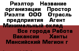 Риэлтор › Название организации ­ Простор-Риэлти, ООО › Отрасль предприятия ­ Агент › Минимальный оклад ­ 150 000 - Все города Работа » Вакансии   . Ханты-Мансийский,Мегион г.